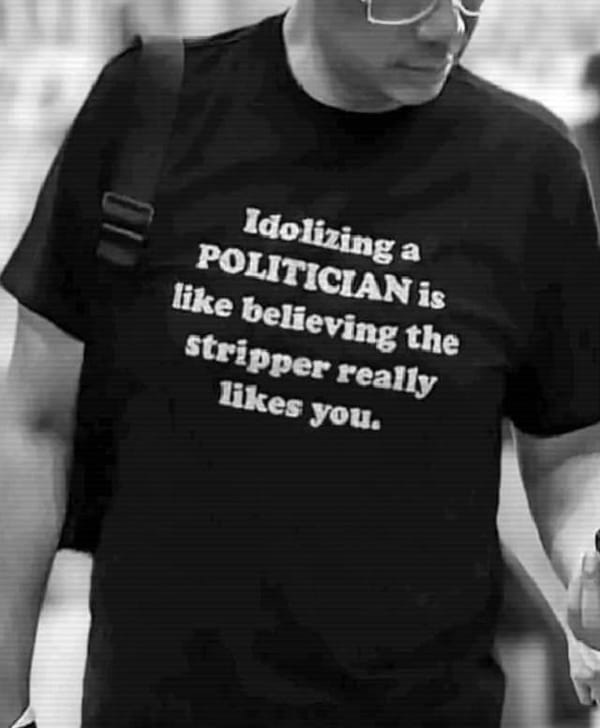 Idolizing a politician is like believing the stripper really likes you