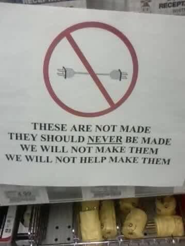 Sign in a shop that shows a male to male plugin cable, which would be pretty dangerous in most contexts don't try it at home. The text reads "these are not made
they should never be made
we will not make them
we will note help make them.